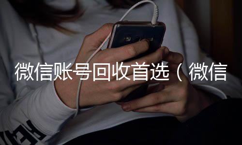微信账号回收在线24小时回收vx首选（微信帐号回收）